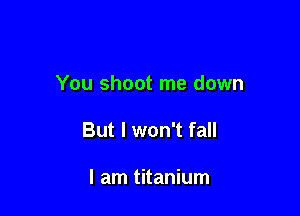 You shoot me down

But I won't fall

I am titanium