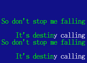 So don t stop me falling

It s destiny calling
So don t stop me falling

It s destiny calling