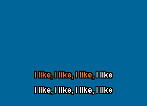 llike, I like, I like, I like
llike, I like, I like, I like