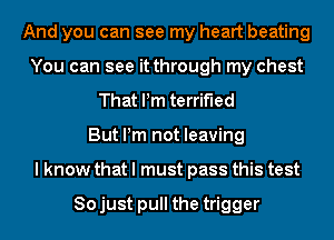 And you can see my heart beating
You can see it through my chest
That Pm terrified
Buthnnotbawng
lhwwywunmapwsmmma

Sojust pull the trigger