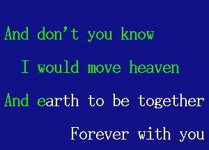 And don t you know
I would move heaven

And earth to be together

Forever with you