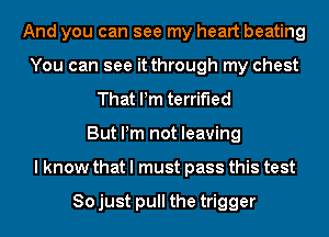 And you can see my heart beating
You can see it through my chest
That Pm terrified
Buthnnotbawng
lhwwywunmapwsmmma

Sojust pull the trigger