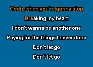 Oooh, when you're gonna stop
Breaking my heart

ldon't wanna be another one

Paying for the things I never done

Don't let go
Don't let go