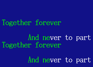 Together forever

And never to part
Together forever

And never to part