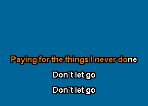 Paying for the things I never done

Don't let go
Don't let go