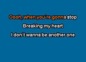 Oooh, when you're gonna stop

Breaking my heart

I don't wanna be another one