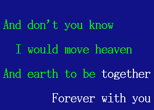 And don t you know
I would move heaven

And earth to be together

Forever with you