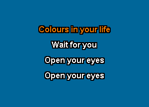 Colours in your life
Wait for you

Open your eyes

Open your eyes