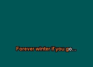 Forever winter ifyou go...