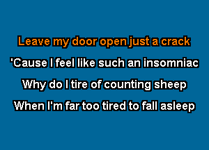 Leave my door open just a crack
'Cause I feel like such an insomniac
Why do I tire of counting sheep

When I'm far too tired to fall asleep