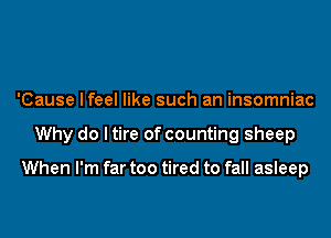 'Cause I feel like such an insomniac
Why do I tire of counting sheep

When I'm far too tired to fall asleep