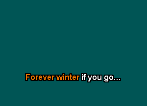 Forever winter ifyou go...