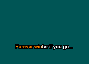Forever winter ifyou go...