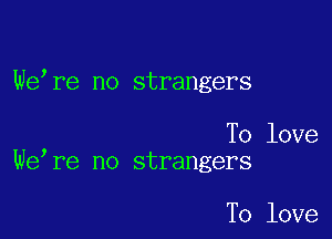 We re no strangers

To love
We re no strangers

To love