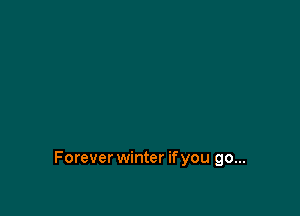 Forever winter if you go...