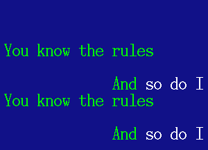 You know the rules

And so do I
You know the rules

And so do I