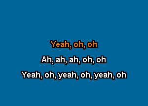 Yeah,oh,oh
Ah,ah,ah,oh,oh

Yeah,oh,yeah,oh,yeah,oh