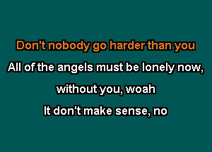 Don't nobody go harder than you

All ofthe angels must be lonely now,

without you, woah

It don't make sense, no