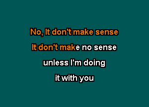 No, It don't make sense

It don't make no sense

unless I'm doing

it with you