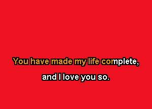 You have made my life complete,

and I love you so.