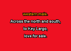 western male.

Across the north and south,

to Key Largo,

love for sale.
