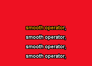 smooth operator,

smooth operator,

smooth operator,

smooth operator,