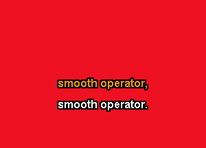 smooth operator,

smooth operator.