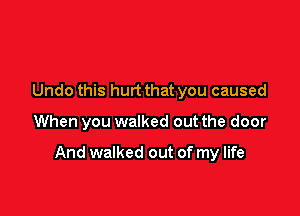 Undo this hurt that you caused

When you walked out the door

And walked out of my life