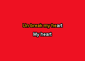 Un-break my heart

My heart