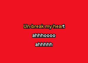 Un-break my heart

ahhhoooo
ahhhhh
