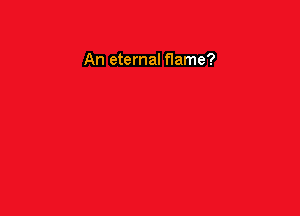 An eternal flame?