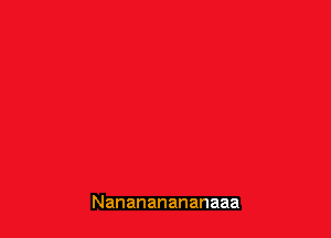 Nanananananaaa