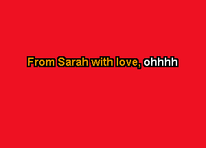 From Sarah with love, ohhhh