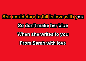 She could dare to fall in love with you

So don't make her blue

When she writes to you

From Sarah with love