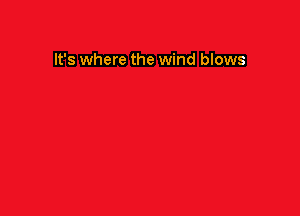 It's where the wind blows