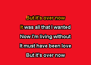 But it's over now

It was all that I wanted

Now I'm living without

It must have been love

But it's over now