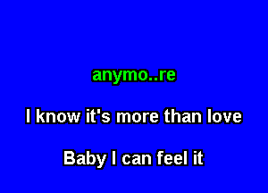 anymo..re

I know it's more than love

Baby I can feel it