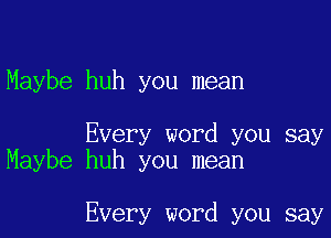 Maybe huh you mean

Every word you say
Maybe huh you mean

Every word you say