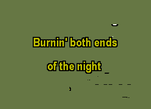 Burnin' both ends

of the night
