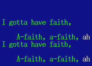 I gotta have faith,

A-faith, a-faith, ah
I gotta have faith,

A-faith, a-faith, ah