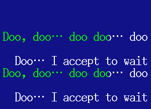 D00, dOO' doo doo- doo

Doo- I accept to wait
Doo, d00' doo doo- doo

Doo' I accept to wait