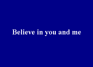 Believe in you and me