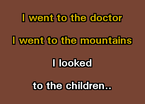 I went to the doctor

I went to the mountains

Ilooked

to the children..