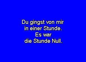 Du gingst von mir
in einer Stunde.

Es war
die Stunde Null.