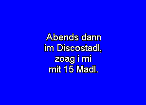 Abends dann
im Discostadl,

zoag i mi
mit 15 Madl.