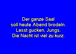 Der ganze Saal
soll heute Abend brodeln.

Lasst gucken. Jungs.
Die Nacht ist viel zu kurz.