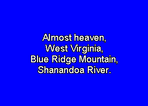 Almost heaven,
West Wrginia,

Blue Ridge Mountain,
Shanandoa River.