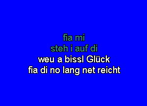 weu a bissl GlUck
f'Ia di no lang net reicht