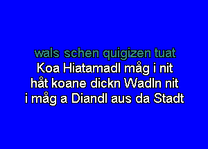 Koa Hiatamadl m5g i nit

hat koane dickn Wadln nit
i m3g a Diandl aus da Stadt