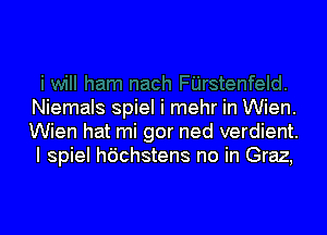 Niemals spiel i mehr in Wien.

Wien hat mi gor ned verdient.
I spiel h6chstens no in Graz,